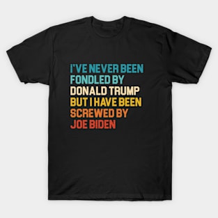 I’ve Never Been Fondled By Donald Trump But I HAVE BEEN Screwed By JOE Biden T-Shirt